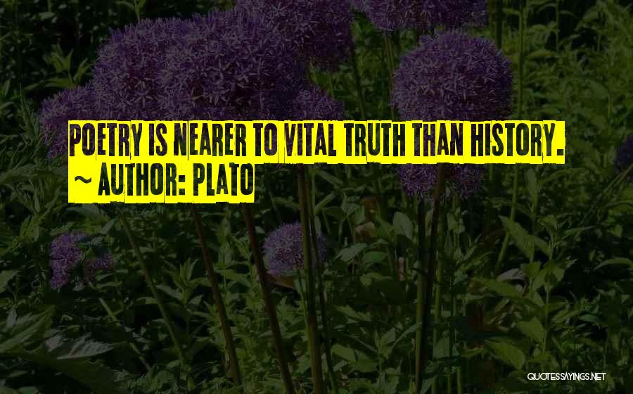 Plato Quotes: Poetry Is Nearer To Vital Truth Than History.
