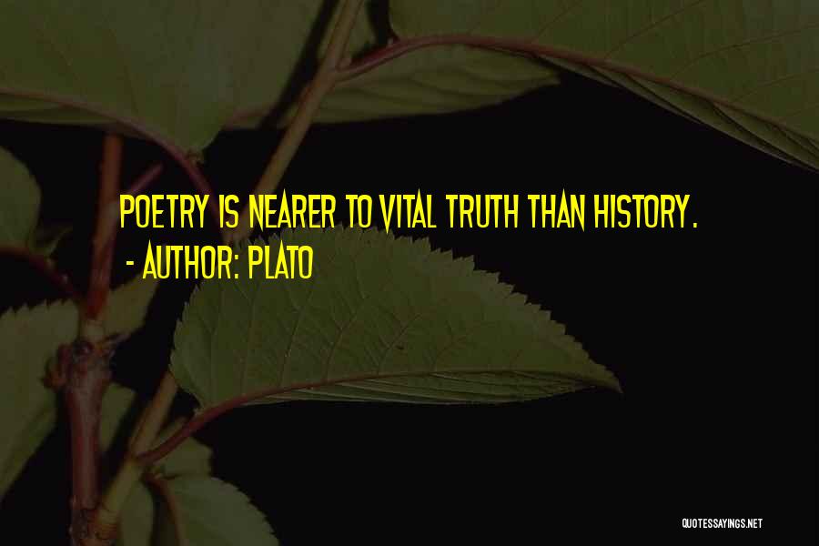 Plato Quotes: Poetry Is Nearer To Vital Truth Than History.
