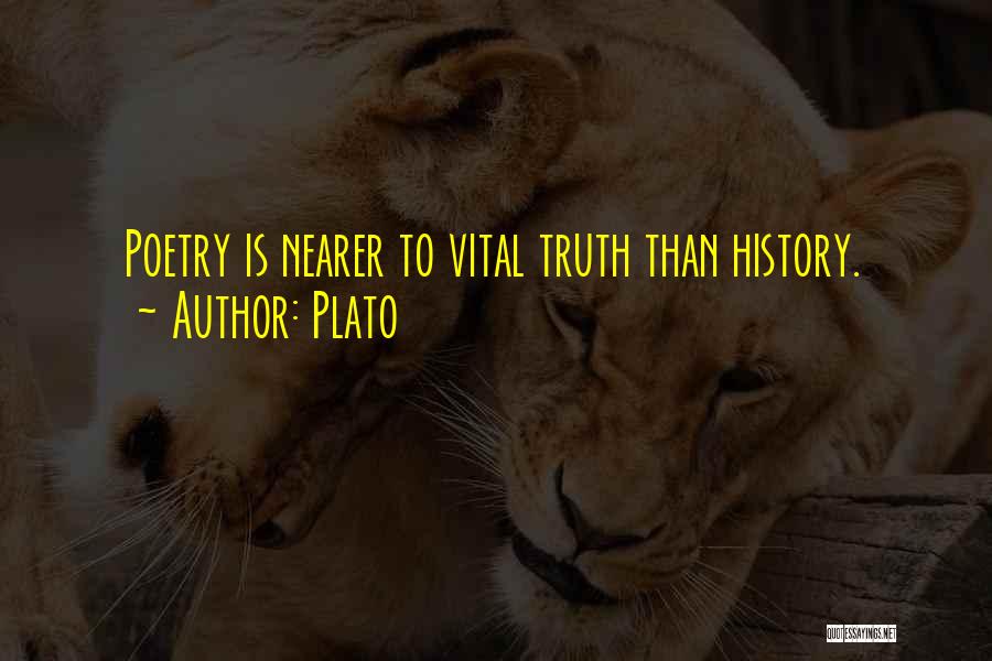 Plato Quotes: Poetry Is Nearer To Vital Truth Than History.