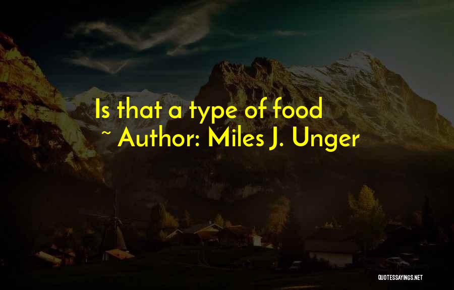 Miles J. Unger Quotes: Is That A Type Of Food