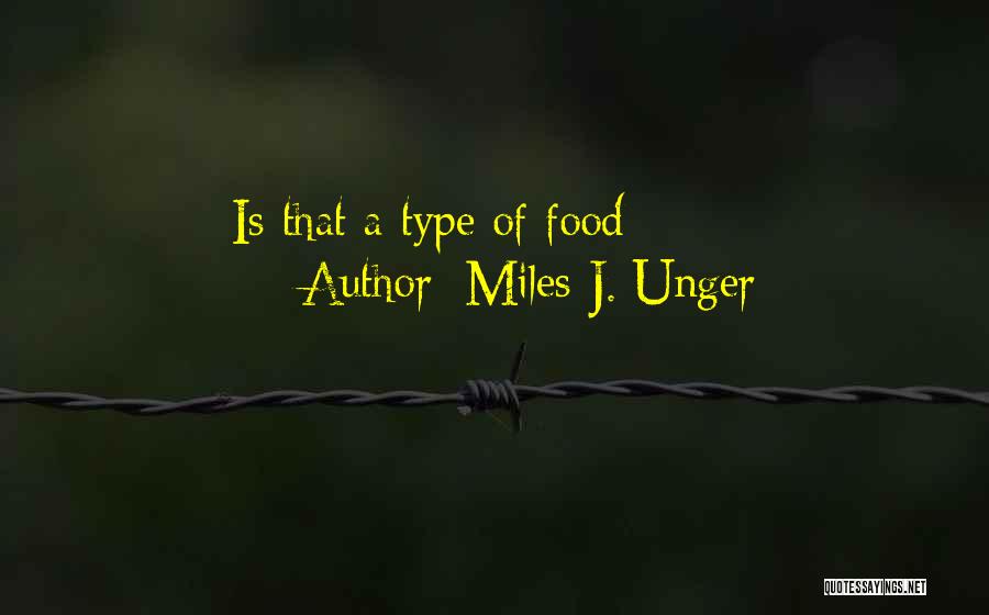 Miles J. Unger Quotes: Is That A Type Of Food