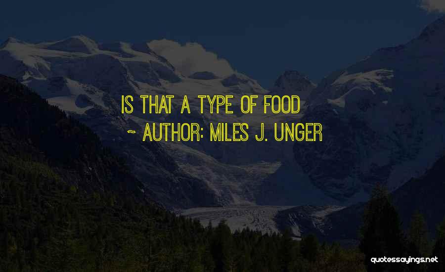 Miles J. Unger Quotes: Is That A Type Of Food