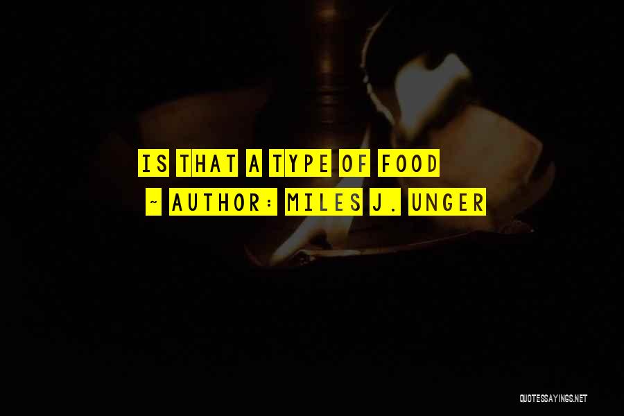 Miles J. Unger Quotes: Is That A Type Of Food