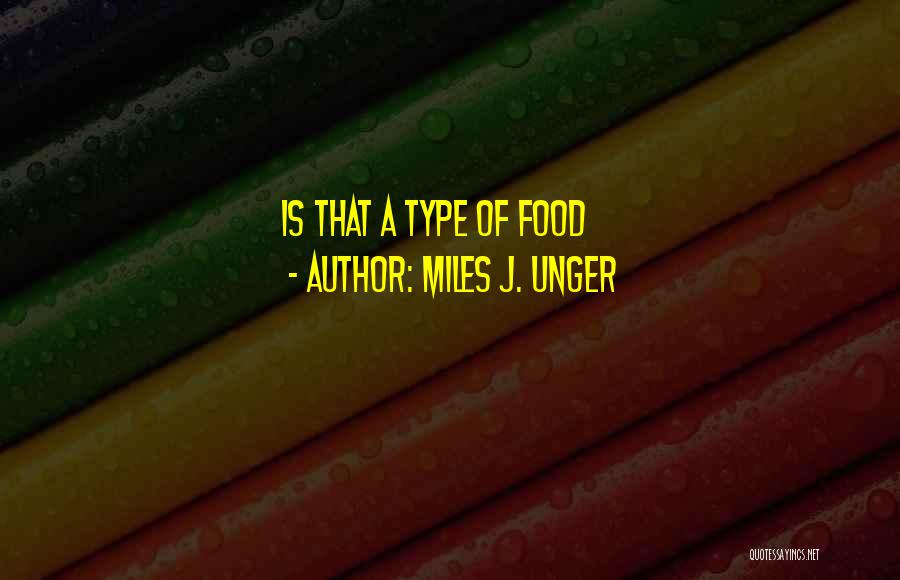 Miles J. Unger Quotes: Is That A Type Of Food