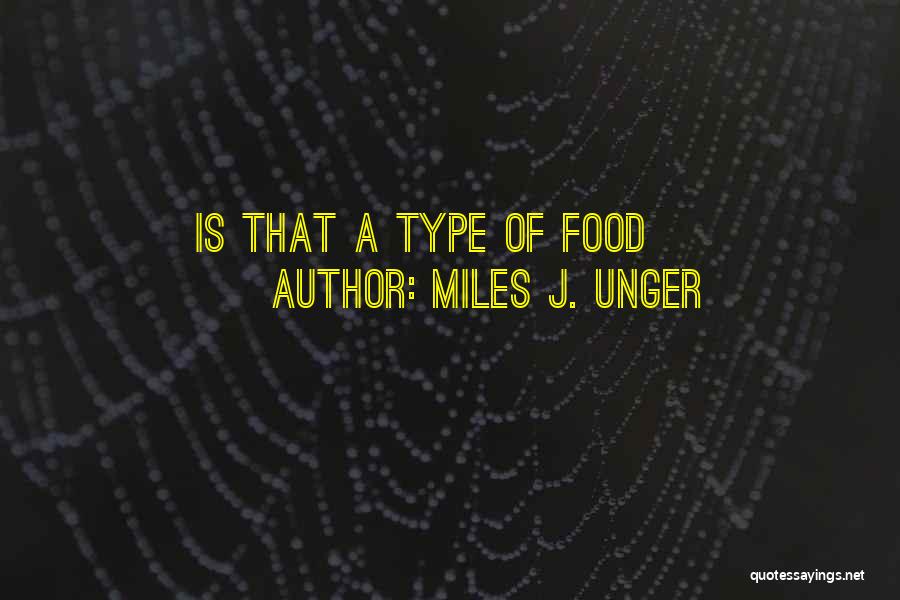 Miles J. Unger Quotes: Is That A Type Of Food