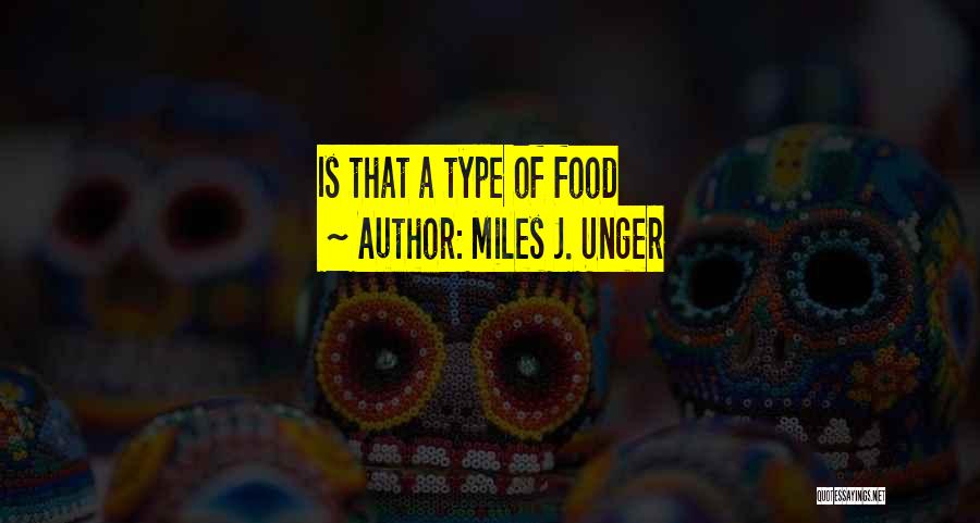 Miles J. Unger Quotes: Is That A Type Of Food