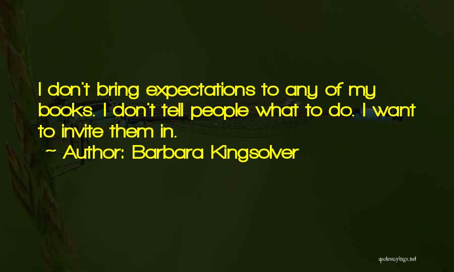 Barbara Kingsolver Quotes: I Don't Bring Expectations To Any Of My Books. I Don't Tell People What To Do. I Want To Invite