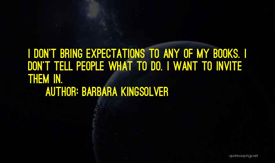 Barbara Kingsolver Quotes: I Don't Bring Expectations To Any Of My Books. I Don't Tell People What To Do. I Want To Invite