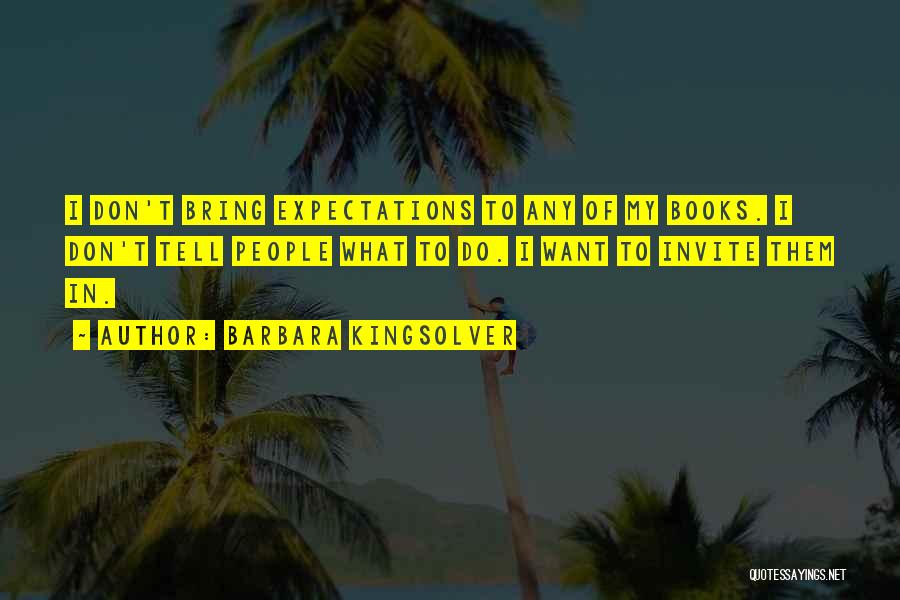 Barbara Kingsolver Quotes: I Don't Bring Expectations To Any Of My Books. I Don't Tell People What To Do. I Want To Invite