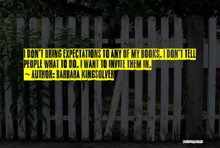 Barbara Kingsolver Quotes: I Don't Bring Expectations To Any Of My Books. I Don't Tell People What To Do. I Want To Invite