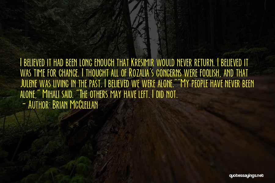 Brian McClellan Quotes: I Believed It Had Been Long Enough That Kresimir Would Never Return. I Believed It Was Time For Change. I