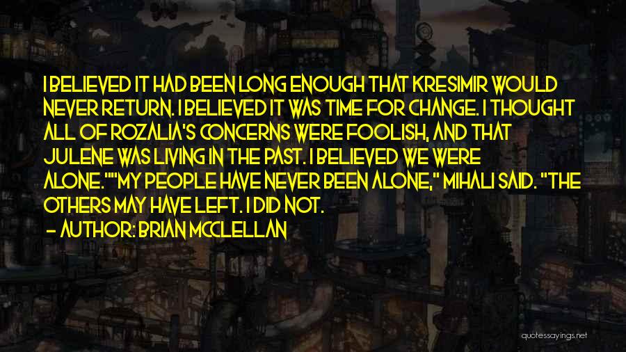 Brian McClellan Quotes: I Believed It Had Been Long Enough That Kresimir Would Never Return. I Believed It Was Time For Change. I