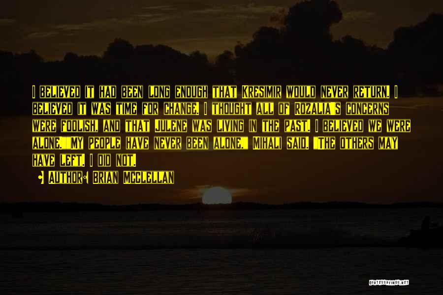 Brian McClellan Quotes: I Believed It Had Been Long Enough That Kresimir Would Never Return. I Believed It Was Time For Change. I