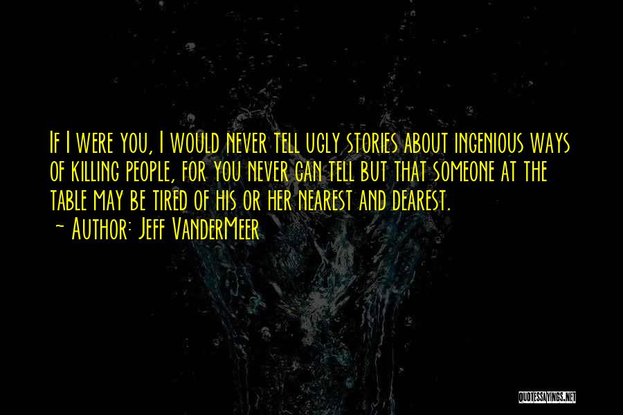 Jeff VanderMeer Quotes: If I Were You, I Would Never Tell Ugly Stories About Ingenious Ways Of Killing People, For You Never Can