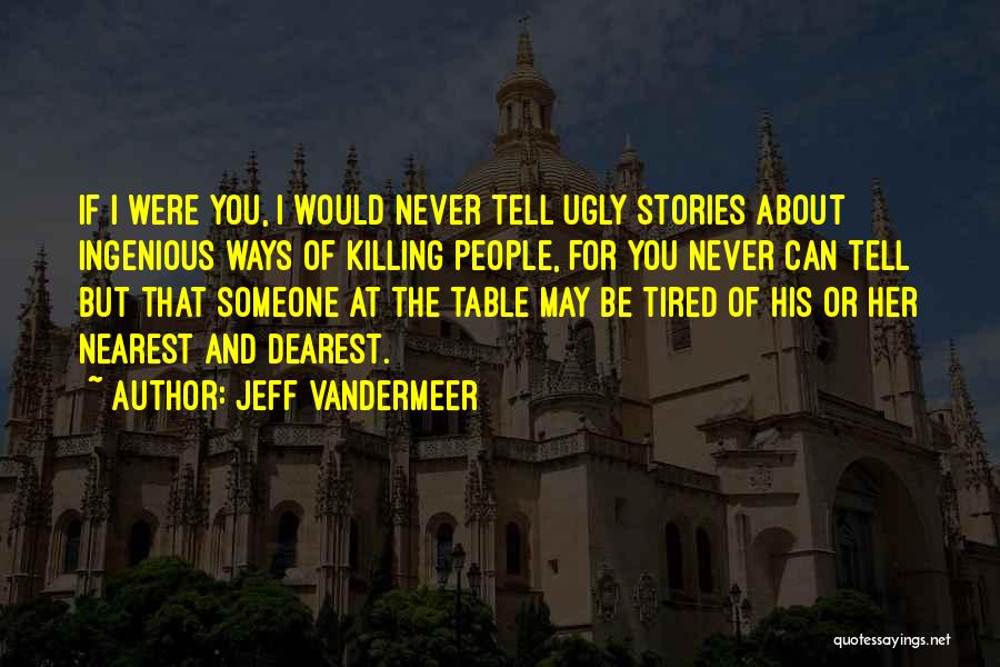 Jeff VanderMeer Quotes: If I Were You, I Would Never Tell Ugly Stories About Ingenious Ways Of Killing People, For You Never Can