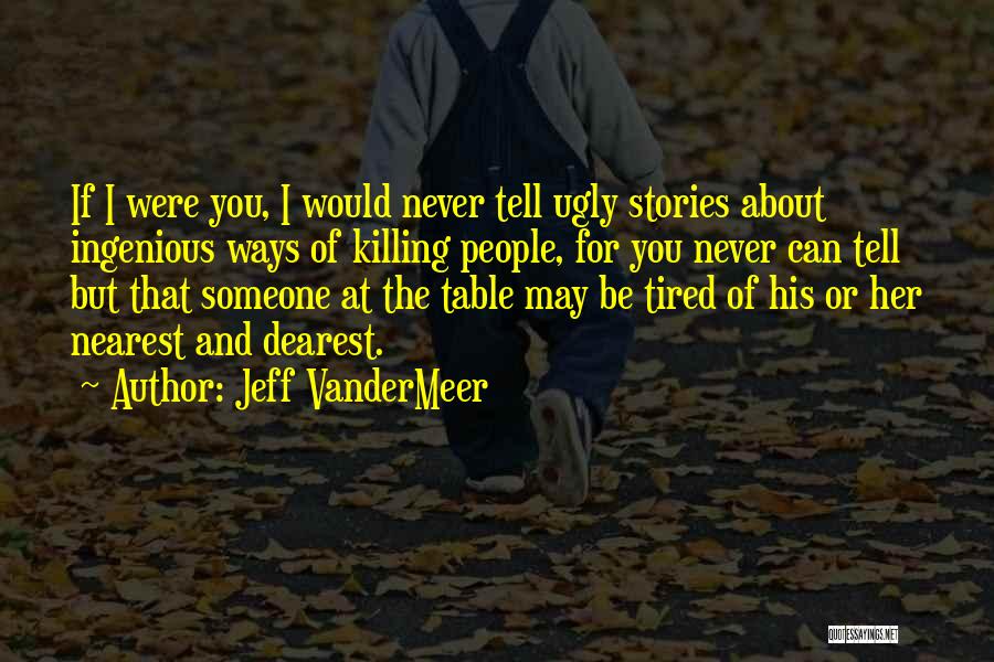 Jeff VanderMeer Quotes: If I Were You, I Would Never Tell Ugly Stories About Ingenious Ways Of Killing People, For You Never Can
