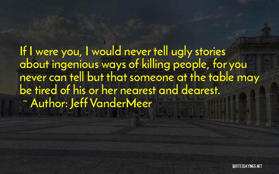 Jeff VanderMeer Quotes: If I Were You, I Would Never Tell Ugly Stories About Ingenious Ways Of Killing People, For You Never Can