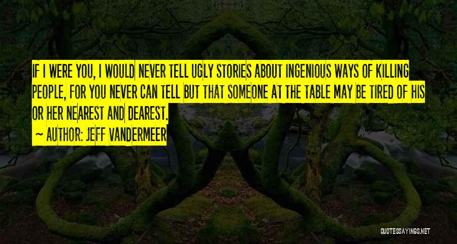 Jeff VanderMeer Quotes: If I Were You, I Would Never Tell Ugly Stories About Ingenious Ways Of Killing People, For You Never Can