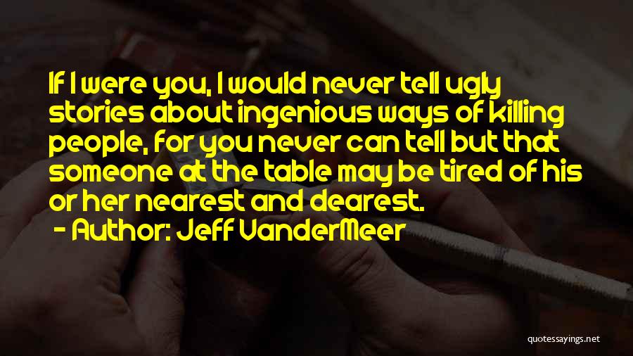 Jeff VanderMeer Quotes: If I Were You, I Would Never Tell Ugly Stories About Ingenious Ways Of Killing People, For You Never Can
