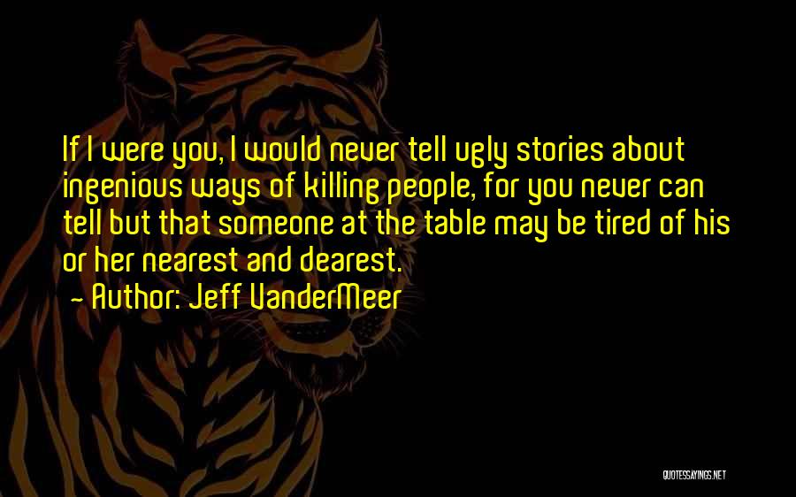 Jeff VanderMeer Quotes: If I Were You, I Would Never Tell Ugly Stories About Ingenious Ways Of Killing People, For You Never Can