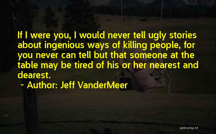Jeff VanderMeer Quotes: If I Were You, I Would Never Tell Ugly Stories About Ingenious Ways Of Killing People, For You Never Can