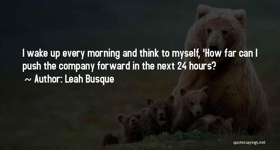 Leah Busque Quotes: I Wake Up Every Morning And Think To Myself, 'how Far Can I Push The Company Forward In The Next