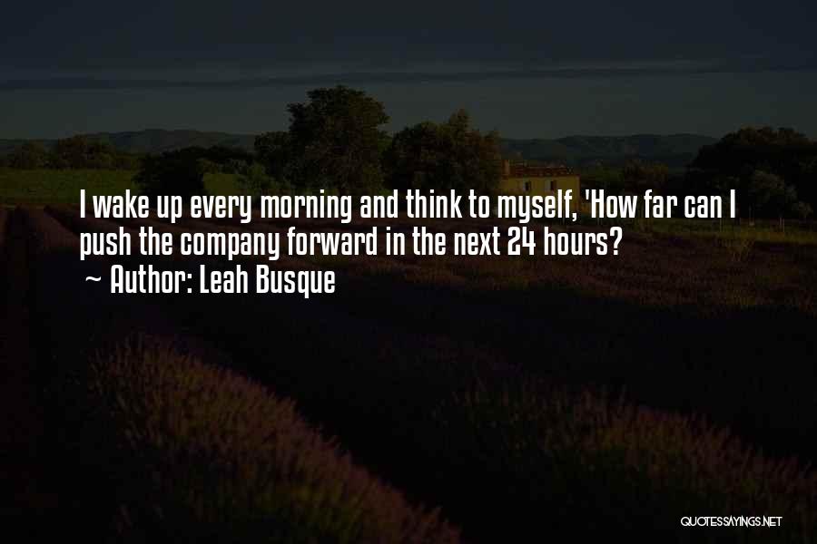 Leah Busque Quotes: I Wake Up Every Morning And Think To Myself, 'how Far Can I Push The Company Forward In The Next