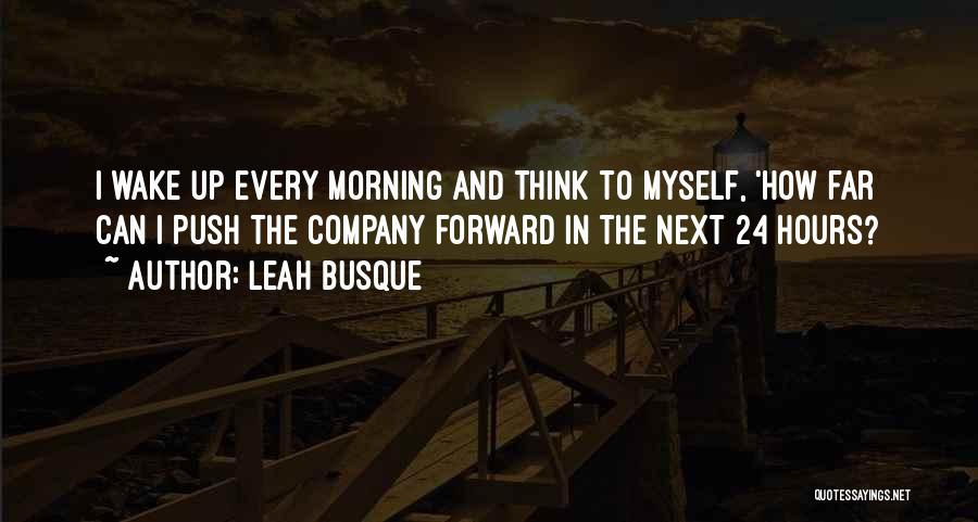 Leah Busque Quotes: I Wake Up Every Morning And Think To Myself, 'how Far Can I Push The Company Forward In The Next