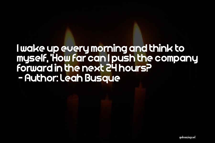 Leah Busque Quotes: I Wake Up Every Morning And Think To Myself, 'how Far Can I Push The Company Forward In The Next