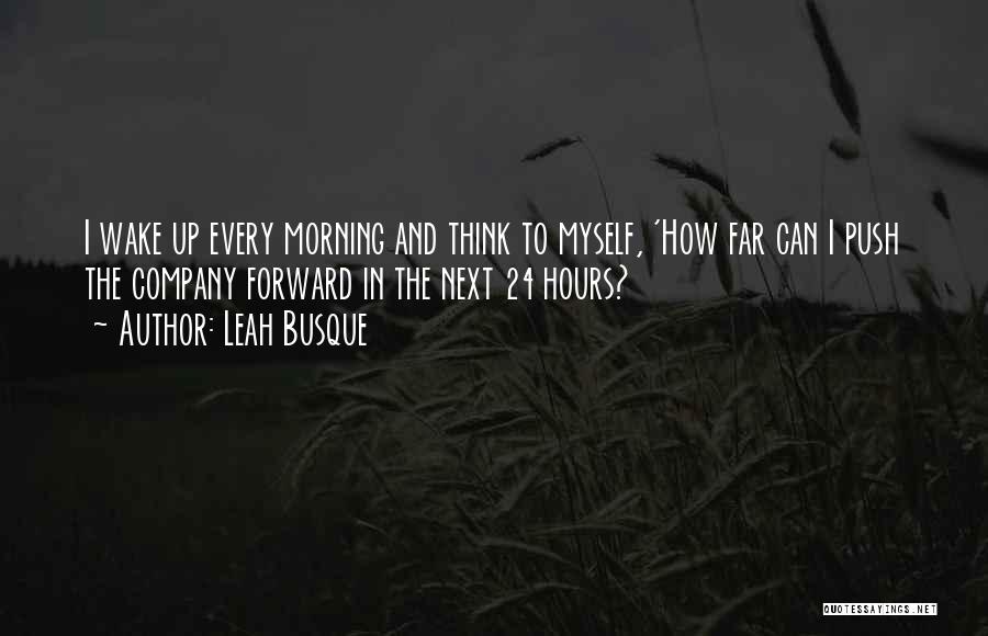 Leah Busque Quotes: I Wake Up Every Morning And Think To Myself, 'how Far Can I Push The Company Forward In The Next