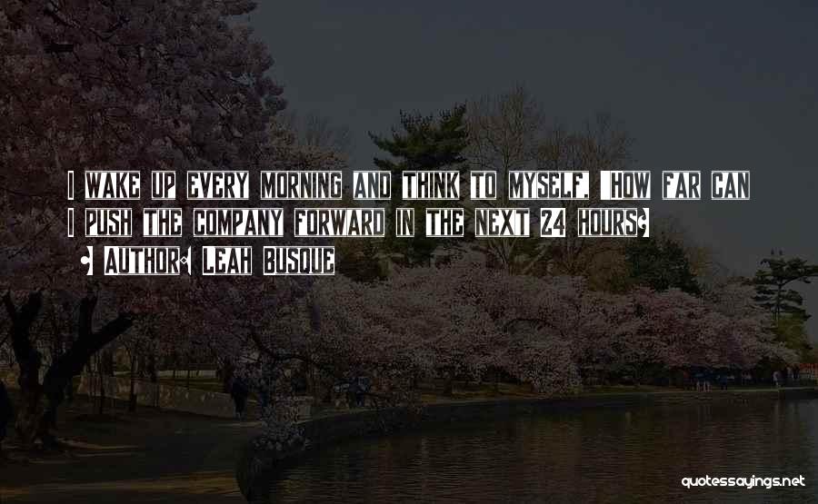 Leah Busque Quotes: I Wake Up Every Morning And Think To Myself, 'how Far Can I Push The Company Forward In The Next