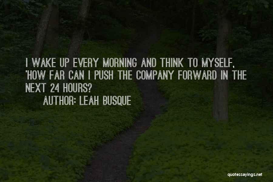 Leah Busque Quotes: I Wake Up Every Morning And Think To Myself, 'how Far Can I Push The Company Forward In The Next