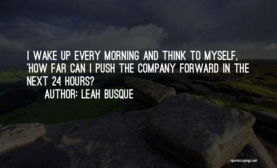 Leah Busque Quotes: I Wake Up Every Morning And Think To Myself, 'how Far Can I Push The Company Forward In The Next