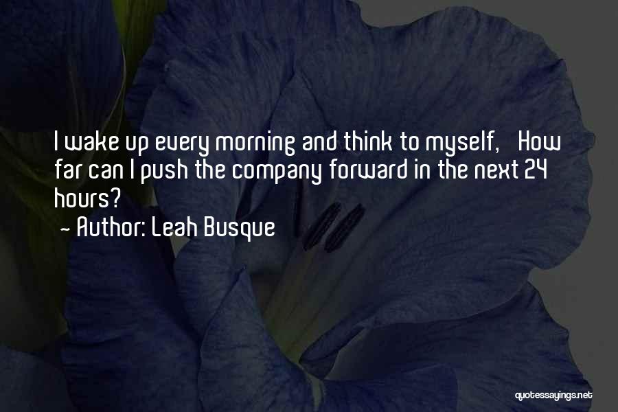 Leah Busque Quotes: I Wake Up Every Morning And Think To Myself, 'how Far Can I Push The Company Forward In The Next