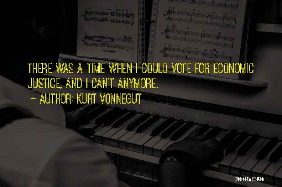 Kurt Vonnegut Quotes: There Was A Time When I Could Vote For Economic Justice, And I Can't Anymore.