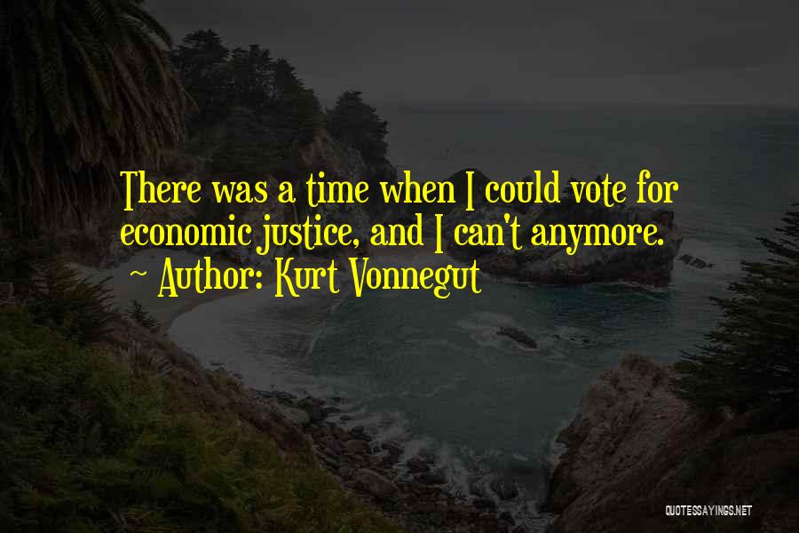 Kurt Vonnegut Quotes: There Was A Time When I Could Vote For Economic Justice, And I Can't Anymore.