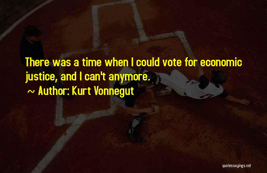 Kurt Vonnegut Quotes: There Was A Time When I Could Vote For Economic Justice, And I Can't Anymore.