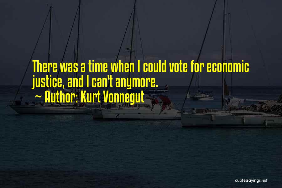 Kurt Vonnegut Quotes: There Was A Time When I Could Vote For Economic Justice, And I Can't Anymore.