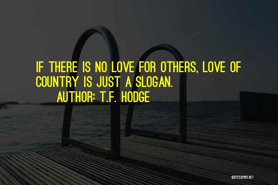 T.F. Hodge Quotes: If There Is No Love For Others, Love Of Country Is Just A Slogan.