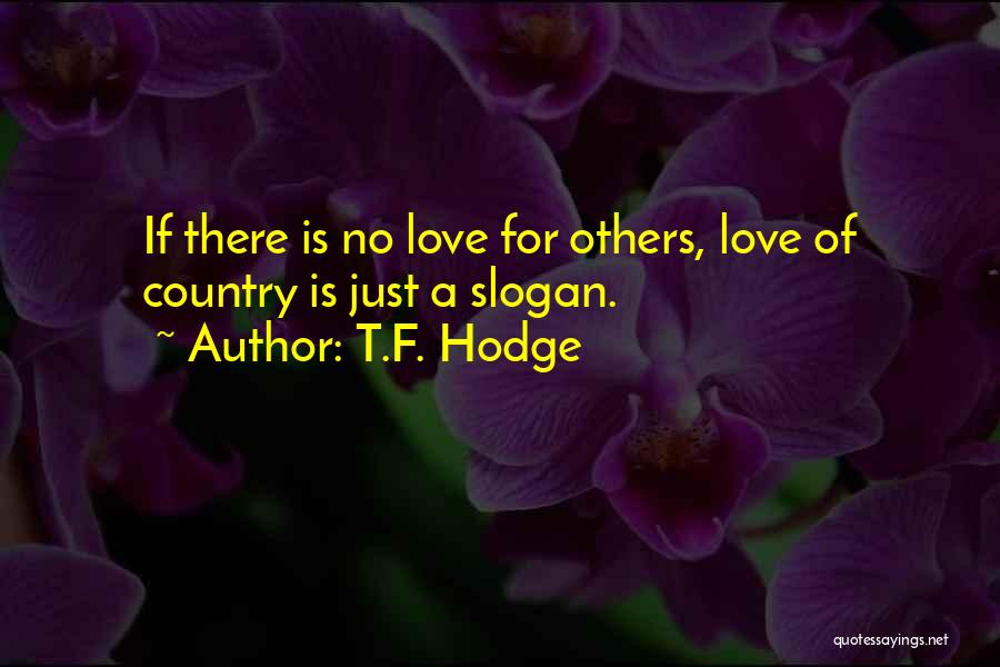 T.F. Hodge Quotes: If There Is No Love For Others, Love Of Country Is Just A Slogan.
