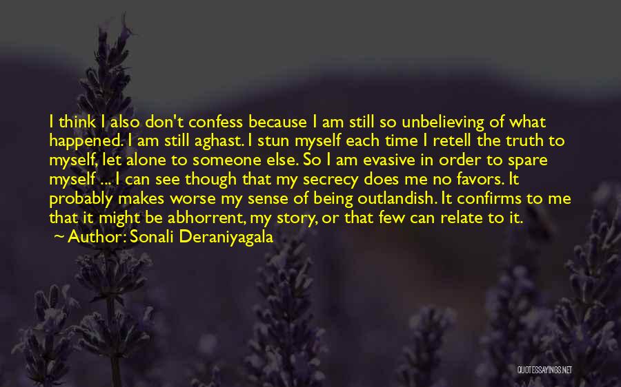 Sonali Deraniyagala Quotes: I Think I Also Don't Confess Because I Am Still So Unbelieving Of What Happened. I Am Still Aghast. I