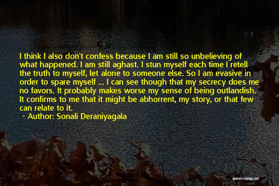 Sonali Deraniyagala Quotes: I Think I Also Don't Confess Because I Am Still So Unbelieving Of What Happened. I Am Still Aghast. I