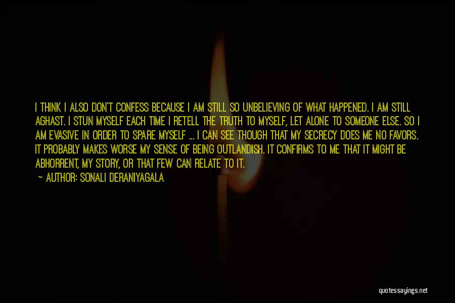 Sonali Deraniyagala Quotes: I Think I Also Don't Confess Because I Am Still So Unbelieving Of What Happened. I Am Still Aghast. I