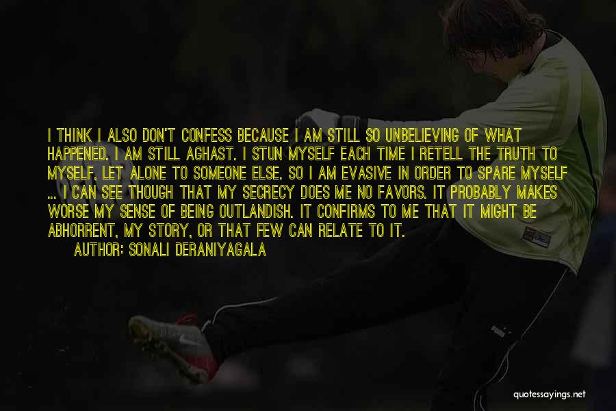 Sonali Deraniyagala Quotes: I Think I Also Don't Confess Because I Am Still So Unbelieving Of What Happened. I Am Still Aghast. I