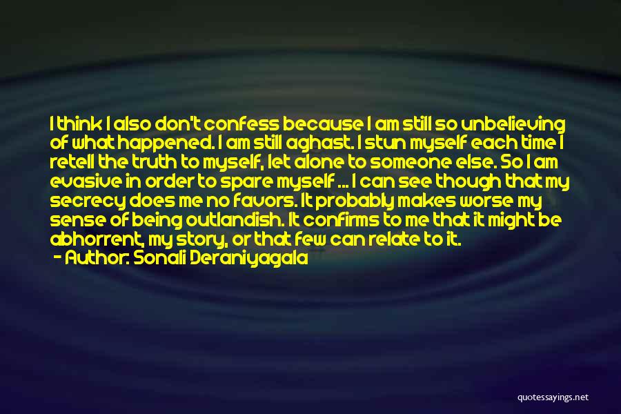 Sonali Deraniyagala Quotes: I Think I Also Don't Confess Because I Am Still So Unbelieving Of What Happened. I Am Still Aghast. I