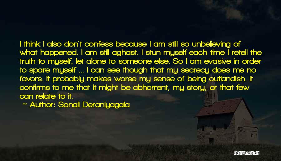 Sonali Deraniyagala Quotes: I Think I Also Don't Confess Because I Am Still So Unbelieving Of What Happened. I Am Still Aghast. I