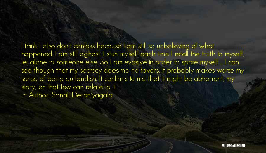 Sonali Deraniyagala Quotes: I Think I Also Don't Confess Because I Am Still So Unbelieving Of What Happened. I Am Still Aghast. I