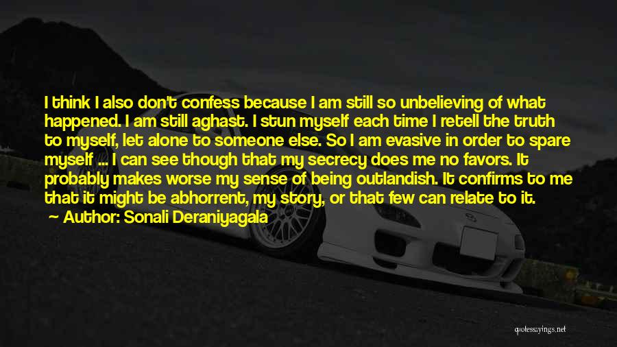 Sonali Deraniyagala Quotes: I Think I Also Don't Confess Because I Am Still So Unbelieving Of What Happened. I Am Still Aghast. I