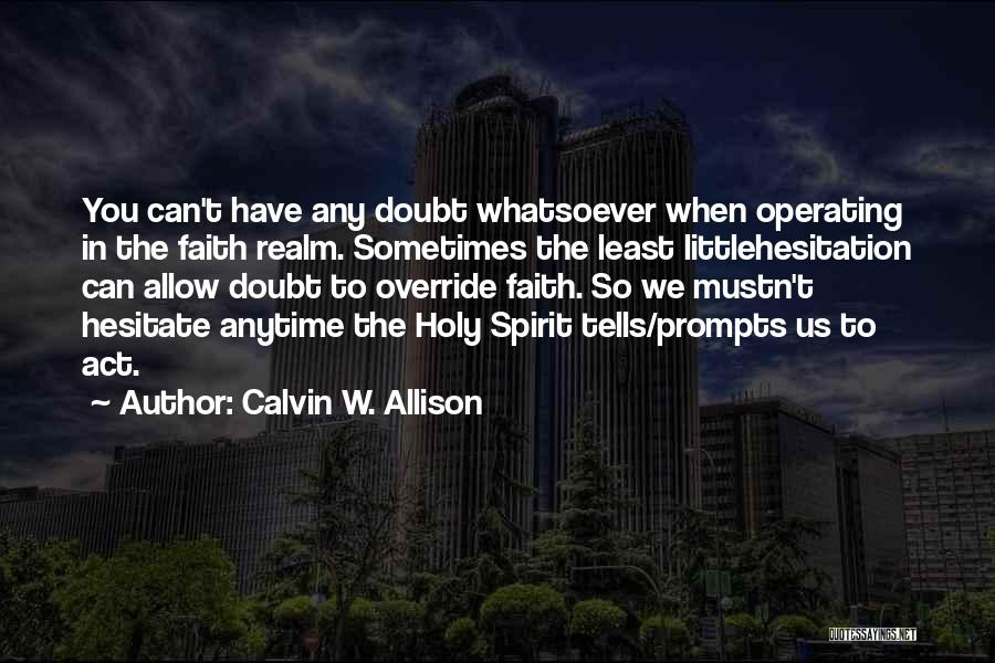Calvin W. Allison Quotes: You Can't Have Any Doubt Whatsoever When Operating In The Faith Realm. Sometimes The Least Littlehesitation Can Allow Doubt To