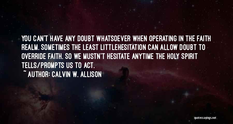 Calvin W. Allison Quotes: You Can't Have Any Doubt Whatsoever When Operating In The Faith Realm. Sometimes The Least Littlehesitation Can Allow Doubt To